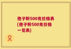 孢子粉500克价格表(孢子粉500克价格一览表)