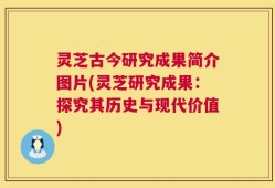 灵芝古今研究成果简介图片(灵芝研究成果：探究其历史与现代价值)