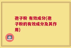 孢子粉 有效成分(孢子粉的有效成分及其作用)