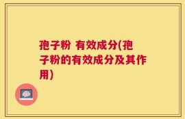 孢子粉 有效成分(孢子粉的有效成分及其作用)