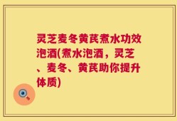 灵芝麦冬黄芪煮水功效泡酒(煮水泡酒，灵芝、麦冬、黄芪助你提升体质)