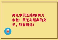 男儿本灵芝结局(男儿本色：灵芝与经典的交手，终有所得)