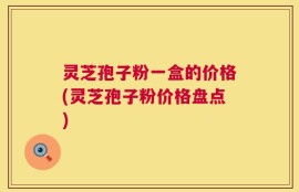 灵芝孢子粉一盒的价格(灵芝孢子粉价格盘点)