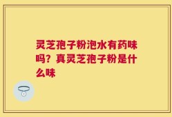 灵芝孢子粉泡水有药味吗？真灵芝孢子粉是什么味