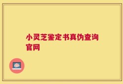 小灵芝鉴定书真伪查询官网