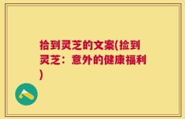 拾到灵芝的文案(捡到灵芝：意外的健康福利)