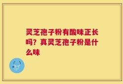灵芝孢子粉有酸味正长吗？真灵芝孢子粉是什么味