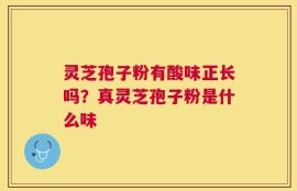 灵芝孢子粉有酸味正长吗？真灵芝孢子粉是什么味