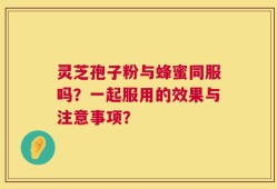 灵芝孢子粉与蜂蜜同服吗？一起服用的效果与注意事项？