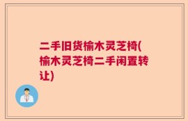 二手旧货榆木灵芝椅(榆木灵芝椅二手闲置转让)
