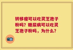 转移瘤可以吃灵芝孢子粉吗？糖尿病可以吃灵芝孢子粉吗，为什么？