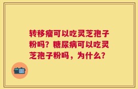 转移瘤可以吃灵芝孢子粉吗？糖尿病可以吃灵芝孢子粉吗，为什么？