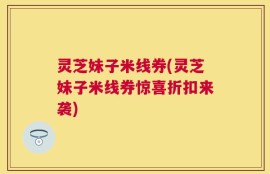 灵芝妹子米线券(灵芝妹子米线券惊喜折扣来袭)