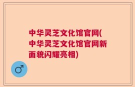 中华灵芝文化馆官网(中华灵芝文化馆官网新面貌闪耀亮相)