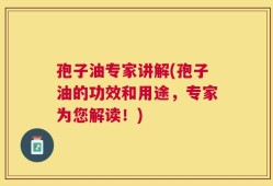 孢子油专家讲解(孢子油的功效和用途，专家为您解读！)