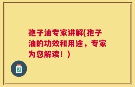 孢子油专家讲解(孢子油的功效和用途，专家为您解读！)