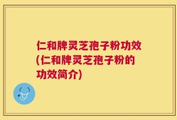 仁和牌灵芝孢子粉功效(仁和牌灵芝孢子粉的功效简介)