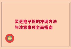 灵芝孢子粉的冲调方法与注意事项全面指南