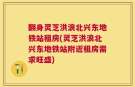 翻身灵芝洪浪北兴东地铁站租房(灵芝洪浪北兴东地铁站附近租房需求旺盛)