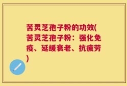 苦灵芝孢子粉的功效(苦灵芝孢子粉：强化免疫、延缓衰老、抗疲劳)