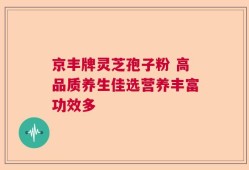 京丰牌灵芝孢子粉 高品质养生佳选营养丰富功效多