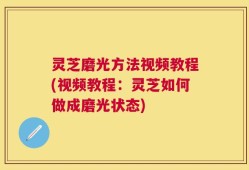 灵芝磨光方法视频教程(视频教程：灵芝如何做成磨光状态)