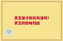 灵芝孢子粉抗风湿吗？灵芝的性味归经