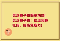 灵芝孢子粉简单功效(灵芝孢子粉：祛湿润肺壮阳，提高免疫力)