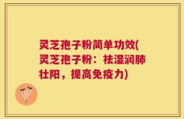 灵芝孢子粉简单功效(灵芝孢子粉：祛湿润肺壮阳，提高免疫力)