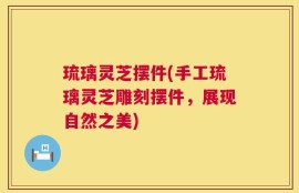 琉璃灵芝摆件(手工琉璃灵芝雕刻摆件，展现自然之美)