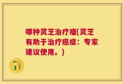 哪种灵芝治疗瘤(灵芝有助于治疗癌症：专家建议使用。)