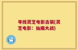 寻找灵芝电影古装(灵芝电影：仙魔大战)