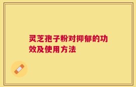 灵芝孢子粉对抑郁的功效及使用方法