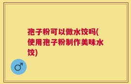孢子粉可以做水饺吗(使用孢子粉制作美味水饺)