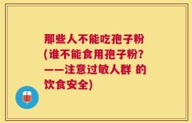 那些人不能吃孢子粉 (谁不能食用孢子粉？——注意过敏人群 的饮食安全)