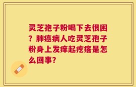 灵芝孢子粉喝下去很困？肺癌病人吃灵芝孢子粉身上发痒起疙瘩是怎么回事？