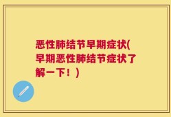 恶性肺结节早期症状(早期恶性肺结节症状了解一下！)