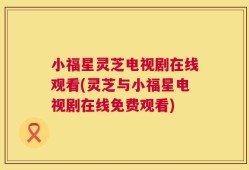 小福星灵芝电视剧在线观看(灵芝与小福星电视剧在线免费观看)