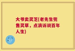 大爷卖灵芝(老先生兜售灵草，点滴诉说百年人生)