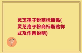 灵芝孢子粉商标瓶贴(灵芝孢子粉商标瓶贴样式及作用说明)