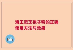 海王灵芝孢子粉的正确使用方法与效果