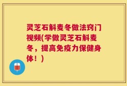 灵芝石斛麦冬做法窍门视频(学做灵芝石斛麦冬，提高免疫力保健身体！)