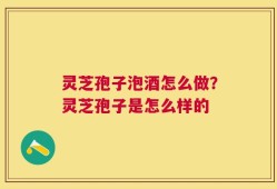 灵芝孢子泡酒怎么做？灵芝孢子是怎么样的