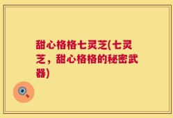 甜心格格七灵芝(七灵芝，甜心格格的秘密武器)