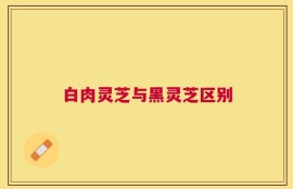白肉灵芝与黑灵芝区别
