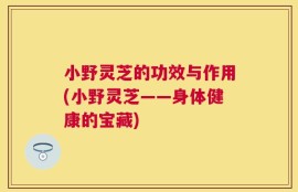 小野灵芝的功效与作用(小野灵芝——身体健康的宝藏)
