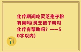 化疗期间吃灵芝孢子粉有用吗？灵芝孢子粉对化疗有帮助吗？