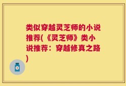 类似穿越灵芝师的小说推荐(《灵芝师》类小说推荐：穿越修真之路)