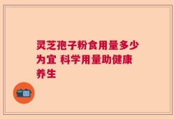 灵芝孢子粉食用量多少为宜 科学用量助健康养生