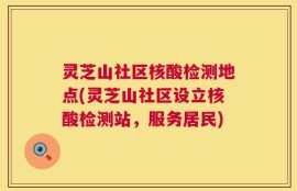 灵芝山社区核酸检测地点(灵芝山社区设立核酸检测站，服务居民)